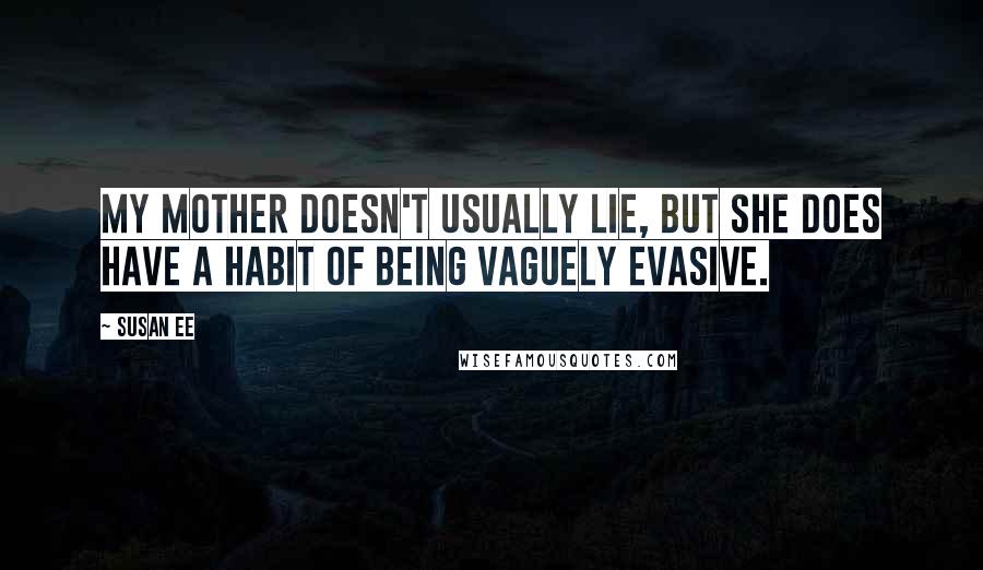 Susan Ee Quotes: My mother doesn't usually lie, but she does have a habit of being vaguely evasive.