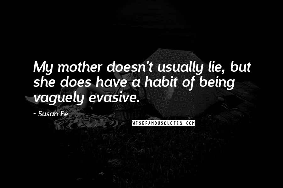Susan Ee Quotes: My mother doesn't usually lie, but she does have a habit of being vaguely evasive.