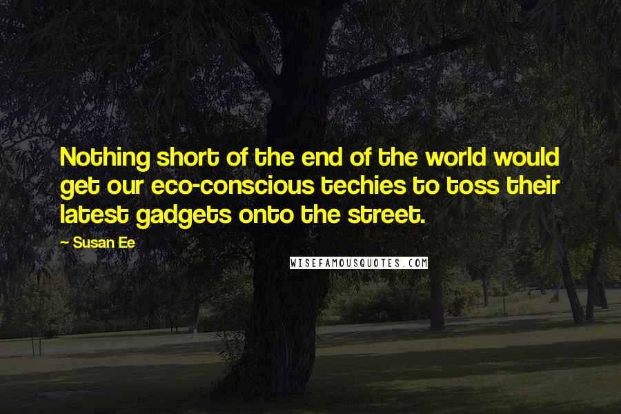 Susan Ee Quotes: Nothing short of the end of the world would get our eco-conscious techies to toss their latest gadgets onto the street.