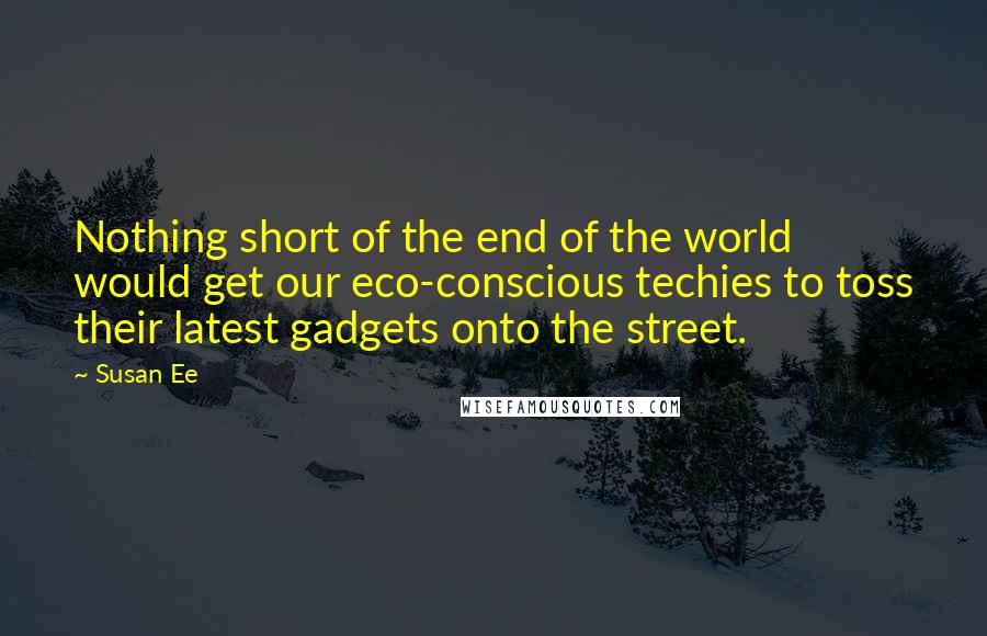 Susan Ee Quotes: Nothing short of the end of the world would get our eco-conscious techies to toss their latest gadgets onto the street.