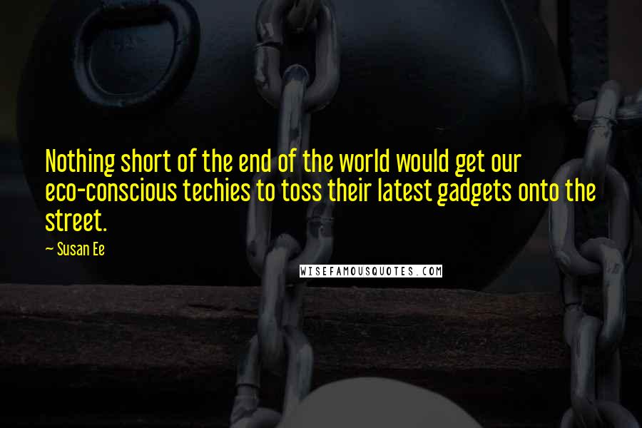 Susan Ee Quotes: Nothing short of the end of the world would get our eco-conscious techies to toss their latest gadgets onto the street.