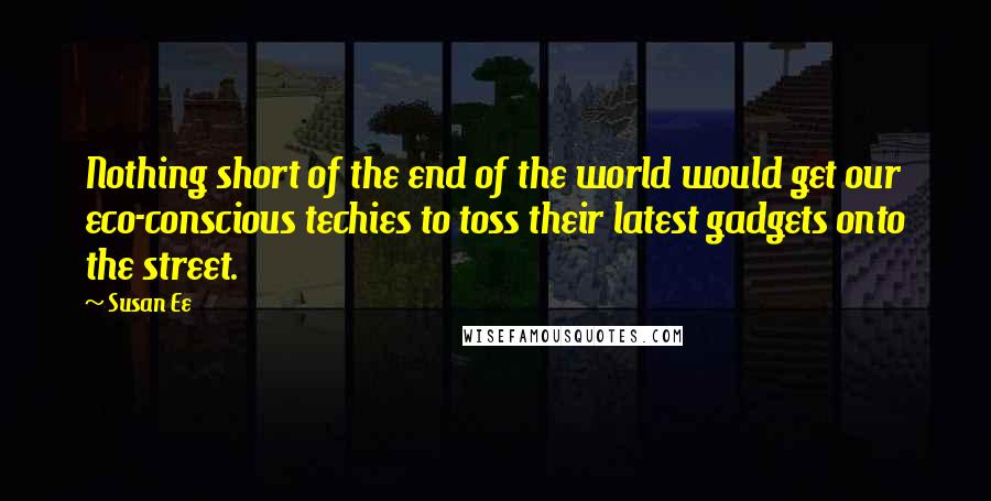 Susan Ee Quotes: Nothing short of the end of the world would get our eco-conscious techies to toss their latest gadgets onto the street.