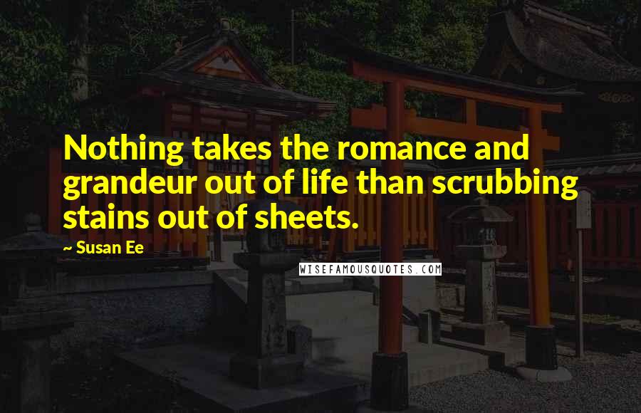 Susan Ee Quotes: Nothing takes the romance and grandeur out of life than scrubbing stains out of sheets.