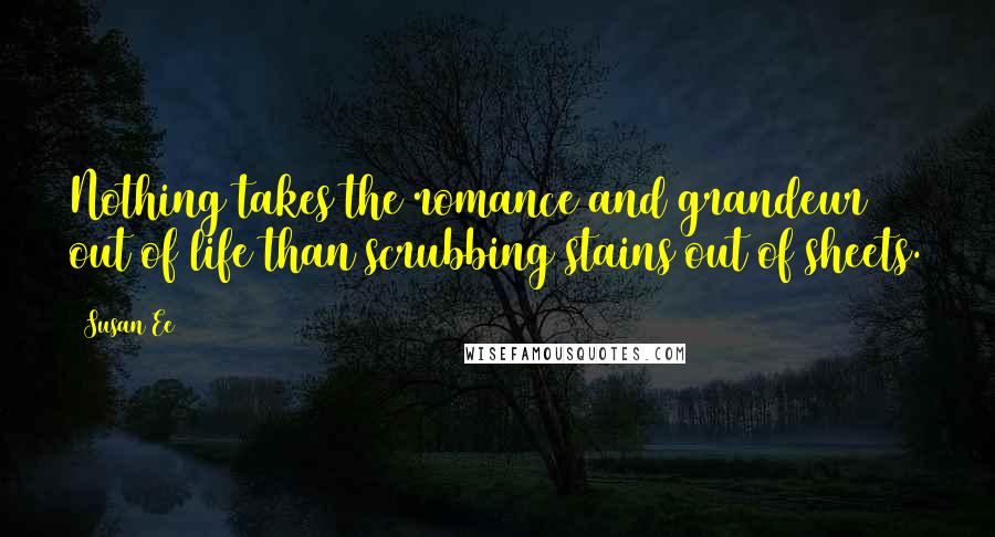 Susan Ee Quotes: Nothing takes the romance and grandeur out of life than scrubbing stains out of sheets.