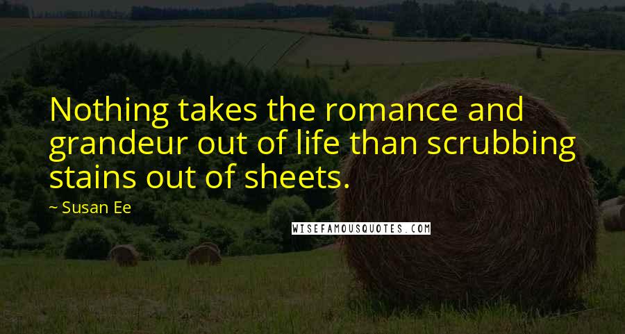 Susan Ee Quotes: Nothing takes the romance and grandeur out of life than scrubbing stains out of sheets.