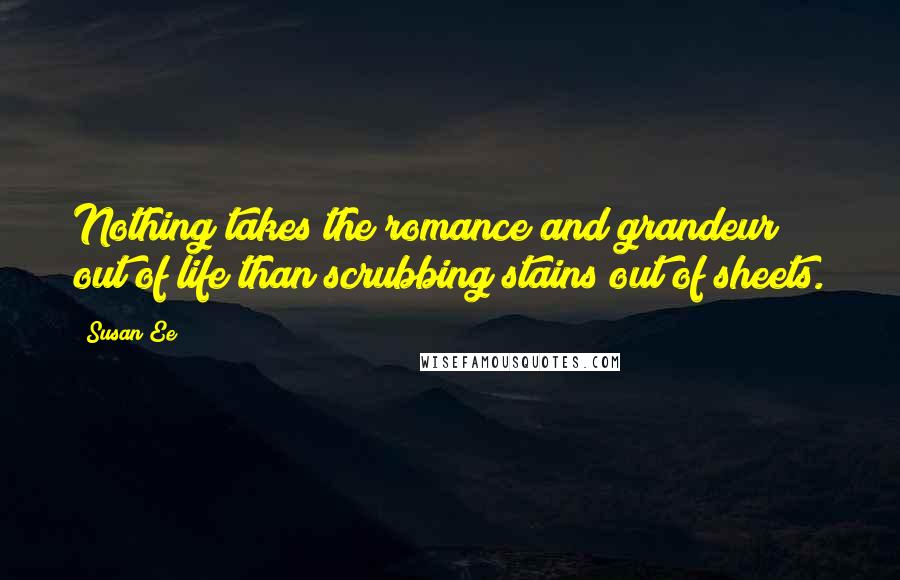 Susan Ee Quotes: Nothing takes the romance and grandeur out of life than scrubbing stains out of sheets.