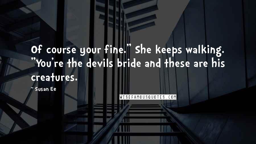 Susan Ee Quotes: Of course your fine." She keeps walking. "You're the devils bride and these are his creatures.