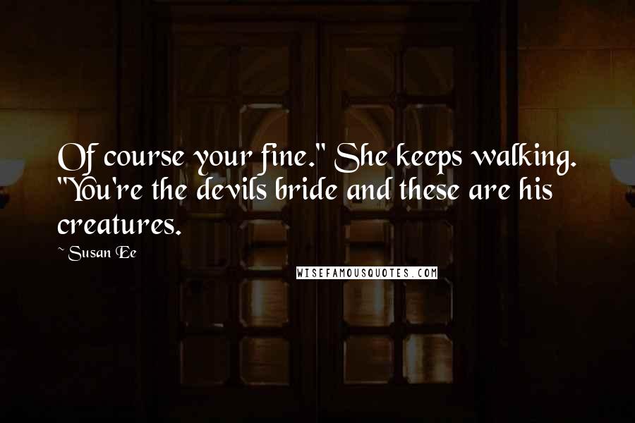 Susan Ee Quotes: Of course your fine." She keeps walking. "You're the devils bride and these are his creatures.