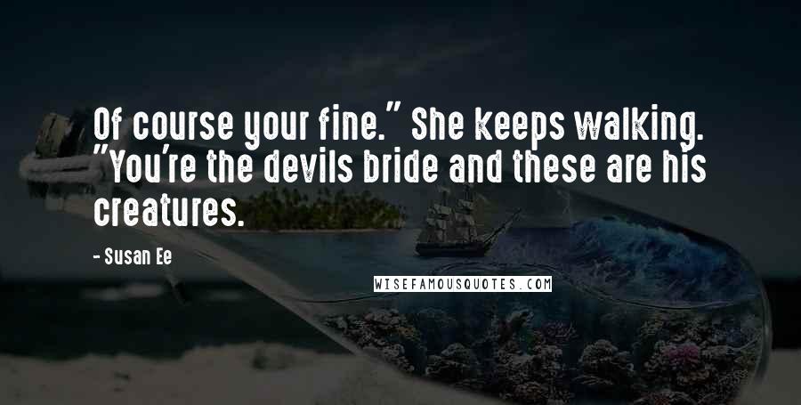 Susan Ee Quotes: Of course your fine." She keeps walking. "You're the devils bride and these are his creatures.