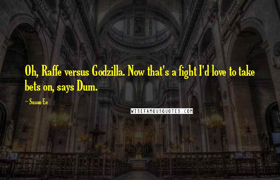 Susan Ee Quotes: Oh, Raffe versus Godzilla. Now that's a fight I'd love to take bets on, says Dum.