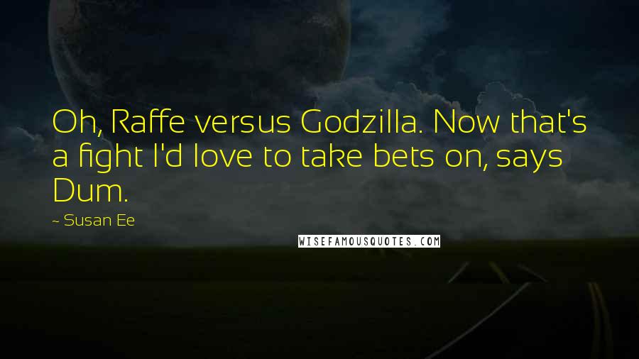 Susan Ee Quotes: Oh, Raffe versus Godzilla. Now that's a fight I'd love to take bets on, says Dum.