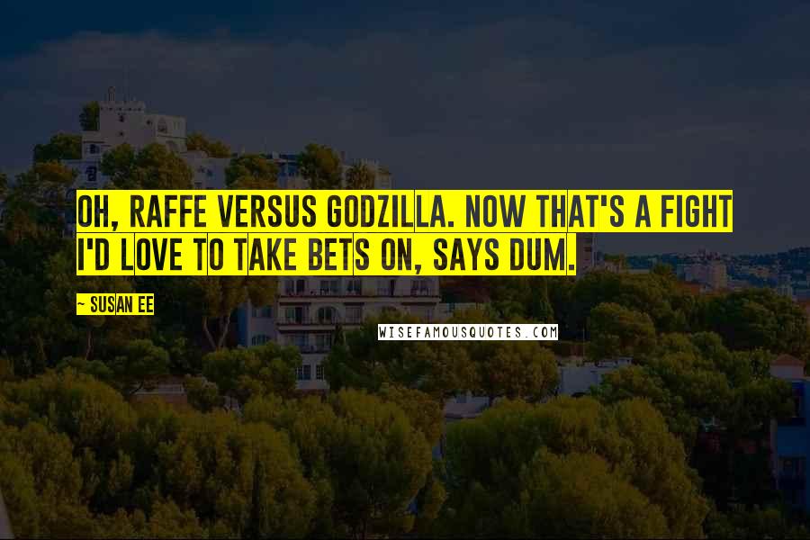 Susan Ee Quotes: Oh, Raffe versus Godzilla. Now that's a fight I'd love to take bets on, says Dum.