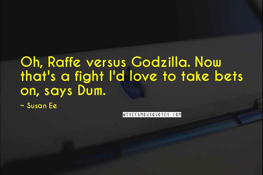 Susan Ee Quotes: Oh, Raffe versus Godzilla. Now that's a fight I'd love to take bets on, says Dum.