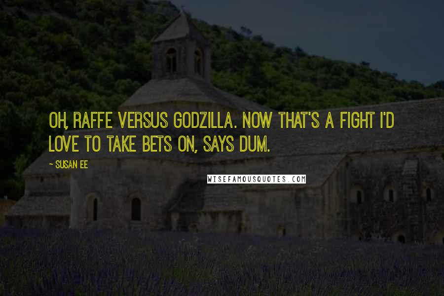 Susan Ee Quotes: Oh, Raffe versus Godzilla. Now that's a fight I'd love to take bets on, says Dum.