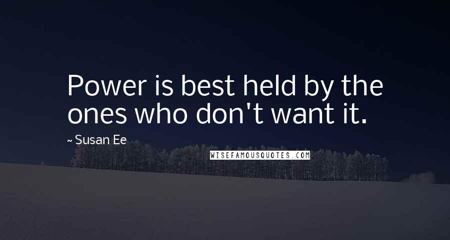 Susan Ee Quotes: Power is best held by the ones who don't want it.