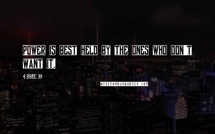 Susan Ee Quotes: Power is best held by the ones who don't want it.