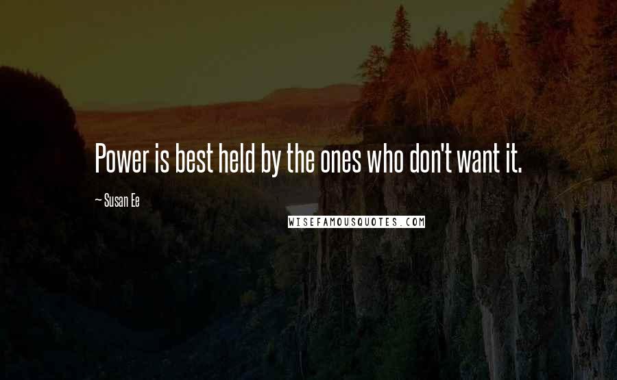 Susan Ee Quotes: Power is best held by the ones who don't want it.