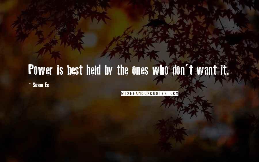 Susan Ee Quotes: Power is best held by the ones who don't want it.