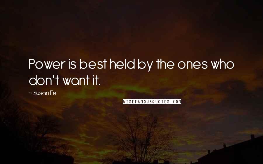 Susan Ee Quotes: Power is best held by the ones who don't want it.