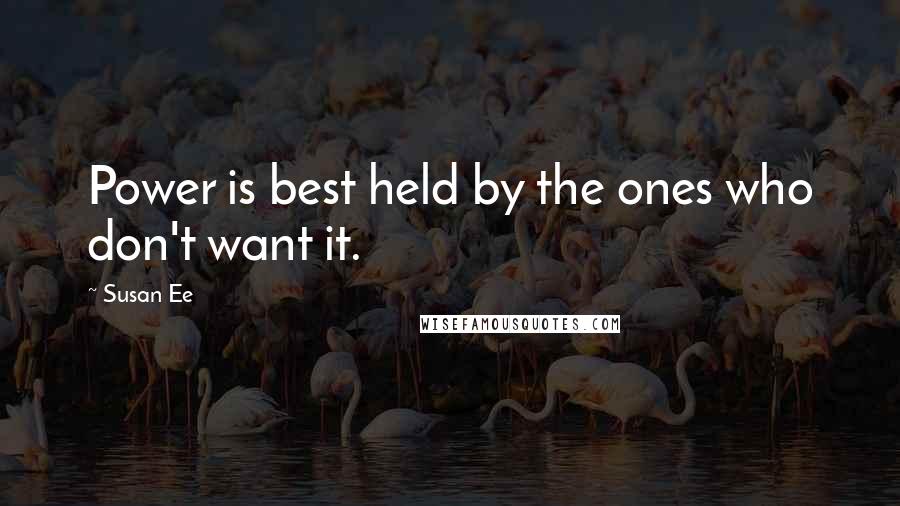 Susan Ee Quotes: Power is best held by the ones who don't want it.
