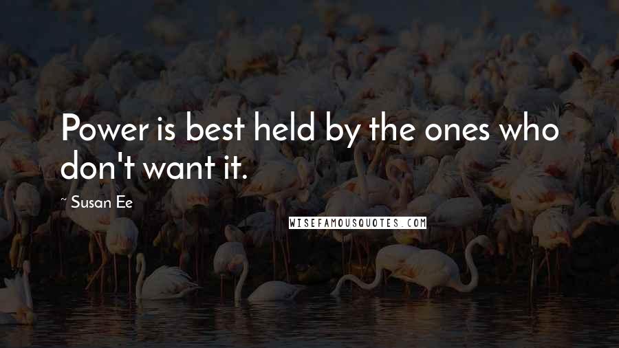 Susan Ee Quotes: Power is best held by the ones who don't want it.