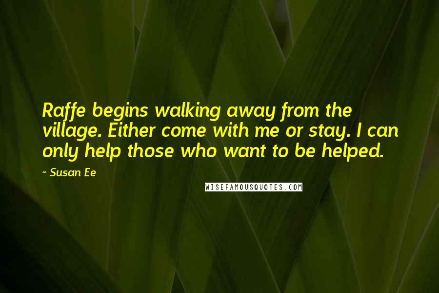 Susan Ee Quotes: Raffe begins walking away from the village. Either come with me or stay. I can only help those who want to be helped.