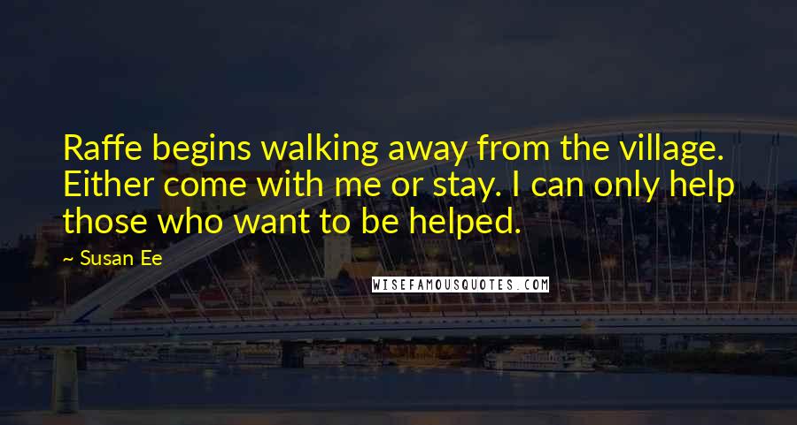 Susan Ee Quotes: Raffe begins walking away from the village. Either come with me or stay. I can only help those who want to be helped.
