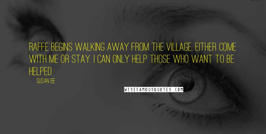 Susan Ee Quotes: Raffe begins walking away from the village. Either come with me or stay. I can only help those who want to be helped.