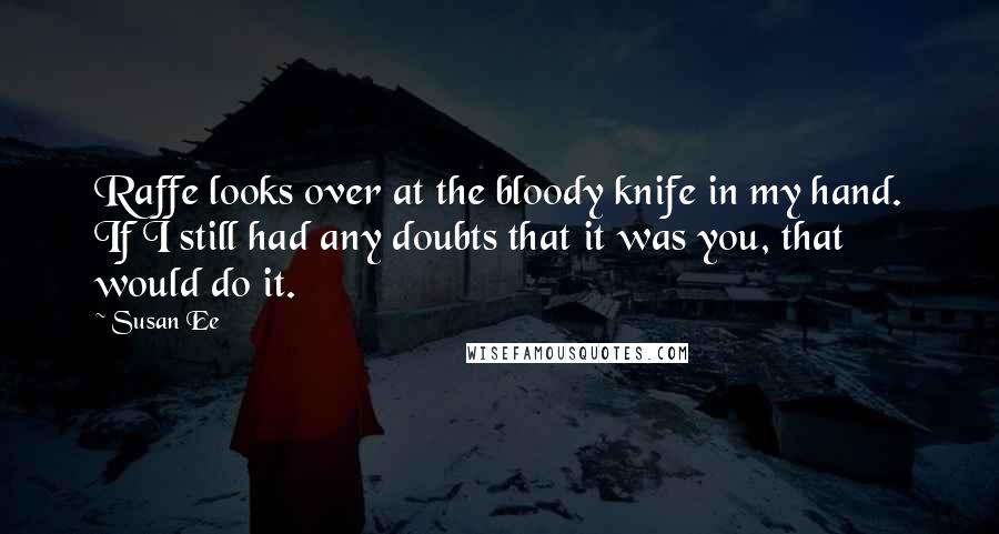 Susan Ee Quotes: Raffe looks over at the bloody knife in my hand. If I still had any doubts that it was you, that would do it.