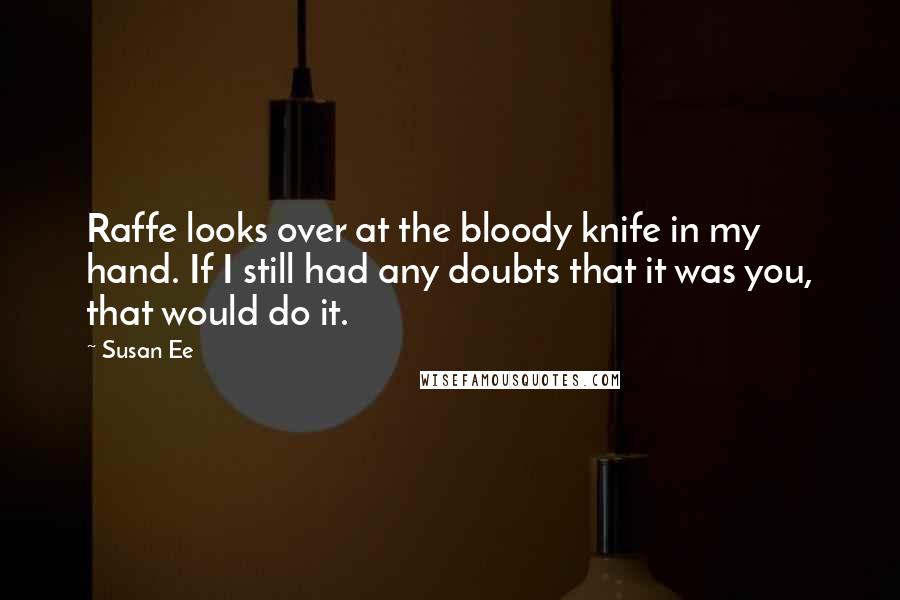 Susan Ee Quotes: Raffe looks over at the bloody knife in my hand. If I still had any doubts that it was you, that would do it.