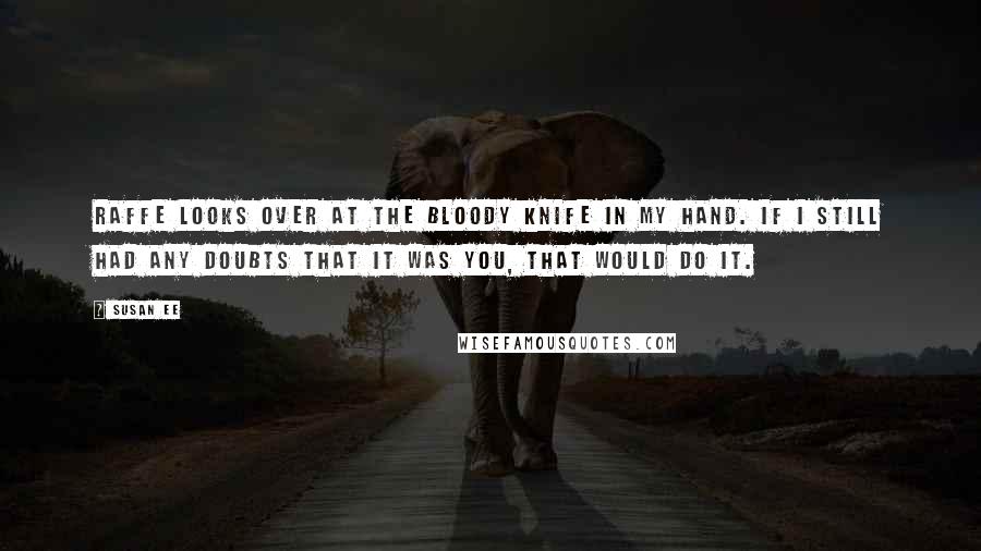 Susan Ee Quotes: Raffe looks over at the bloody knife in my hand. If I still had any doubts that it was you, that would do it.