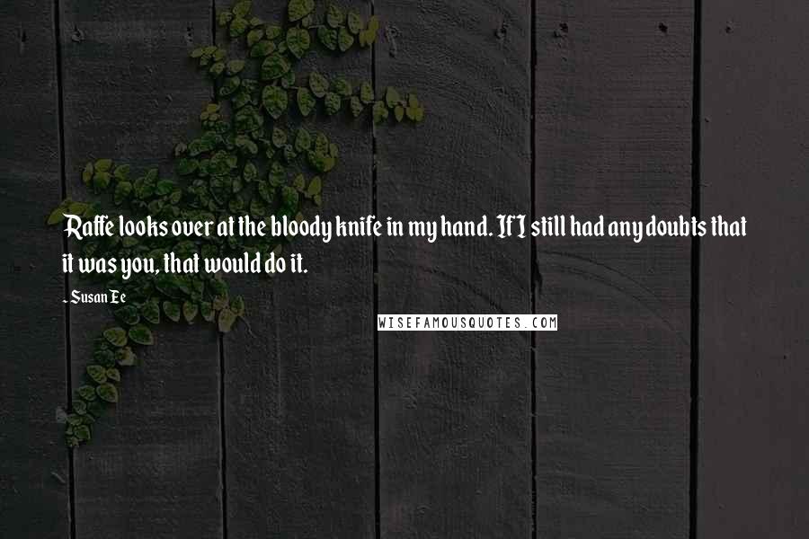 Susan Ee Quotes: Raffe looks over at the bloody knife in my hand. If I still had any doubts that it was you, that would do it.