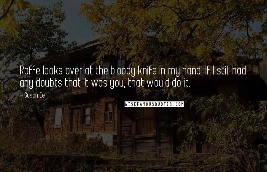 Susan Ee Quotes: Raffe looks over at the bloody knife in my hand. If I still had any doubts that it was you, that would do it.