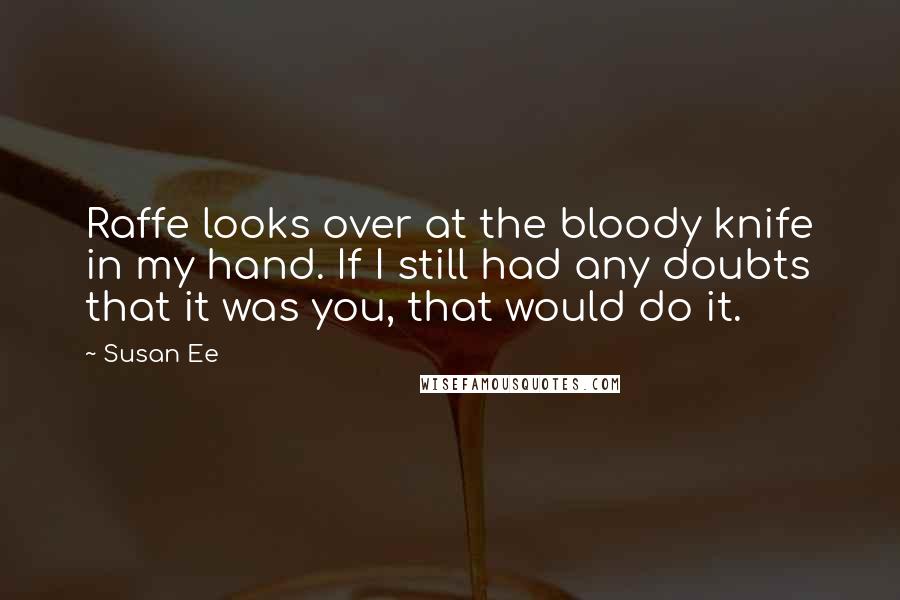Susan Ee Quotes: Raffe looks over at the bloody knife in my hand. If I still had any doubts that it was you, that would do it.
