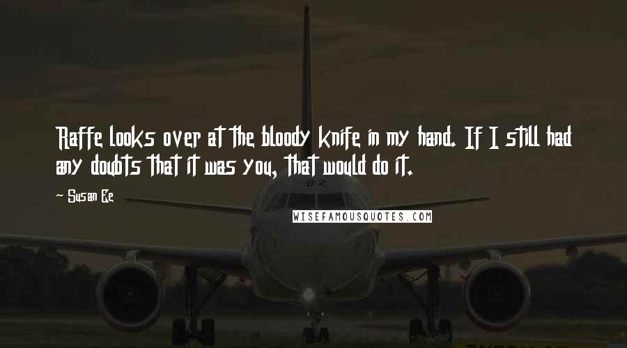 Susan Ee Quotes: Raffe looks over at the bloody knife in my hand. If I still had any doubts that it was you, that would do it.