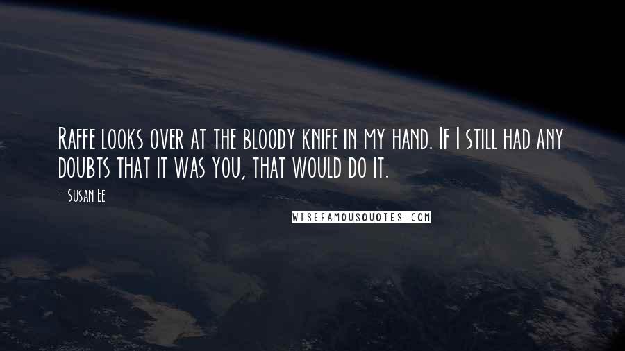 Susan Ee Quotes: Raffe looks over at the bloody knife in my hand. If I still had any doubts that it was you, that would do it.