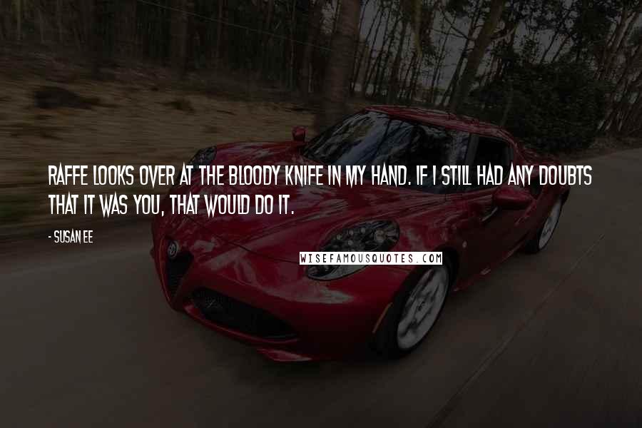 Susan Ee Quotes: Raffe looks over at the bloody knife in my hand. If I still had any doubts that it was you, that would do it.