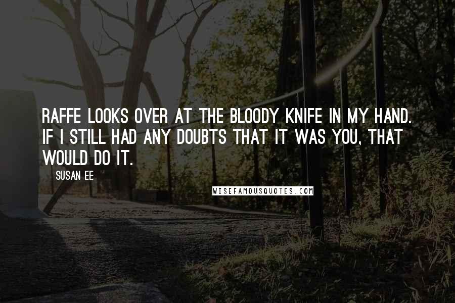 Susan Ee Quotes: Raffe looks over at the bloody knife in my hand. If I still had any doubts that it was you, that would do it.