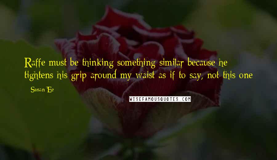 Susan Ee Quotes: Raffe must be thinking something similar because he tightens his grip around my waist as if to say, not this one