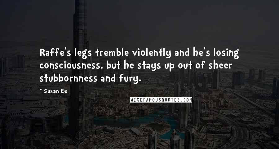 Susan Ee Quotes: Raffe's legs tremble violently and he's losing consciousness, but he stays up out of sheer stubbornness and fury.