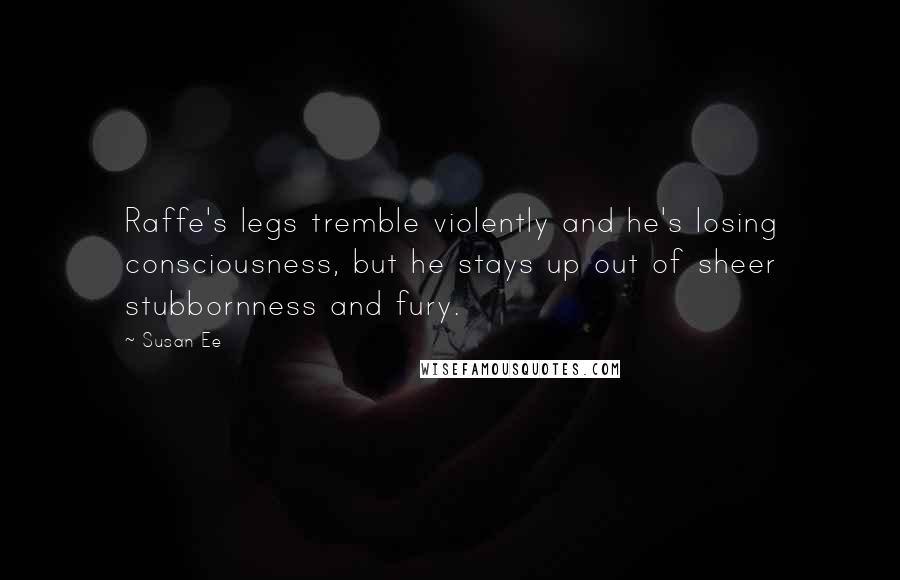 Susan Ee Quotes: Raffe's legs tremble violently and he's losing consciousness, but he stays up out of sheer stubbornness and fury.