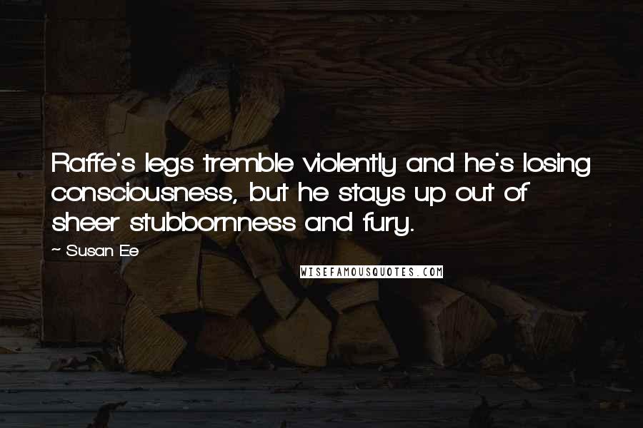 Susan Ee Quotes: Raffe's legs tremble violently and he's losing consciousness, but he stays up out of sheer stubbornness and fury.