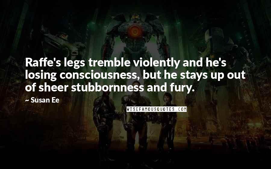 Susan Ee Quotes: Raffe's legs tremble violently and he's losing consciousness, but he stays up out of sheer stubbornness and fury.