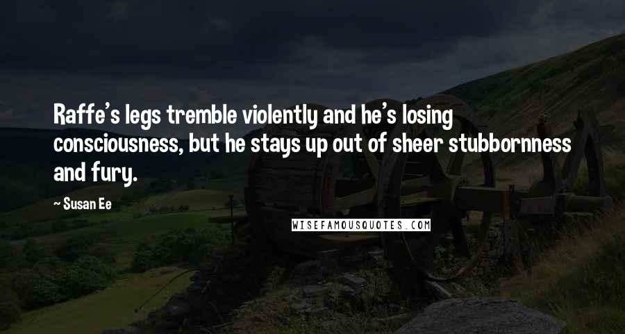 Susan Ee Quotes: Raffe's legs tremble violently and he's losing consciousness, but he stays up out of sheer stubbornness and fury.