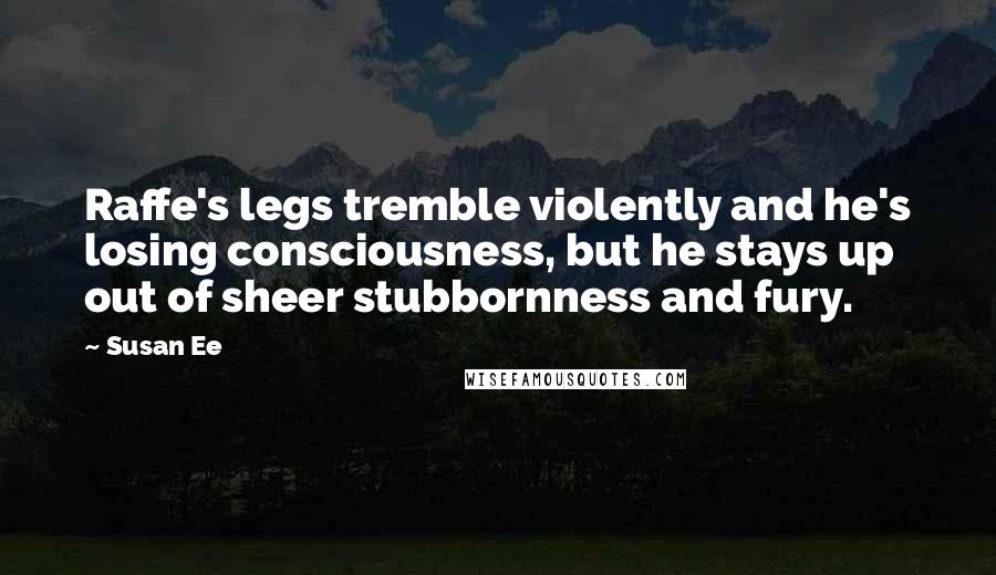 Susan Ee Quotes: Raffe's legs tremble violently and he's losing consciousness, but he stays up out of sheer stubbornness and fury.