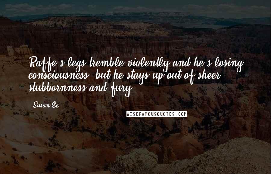 Susan Ee Quotes: Raffe's legs tremble violently and he's losing consciousness, but he stays up out of sheer stubbornness and fury.
