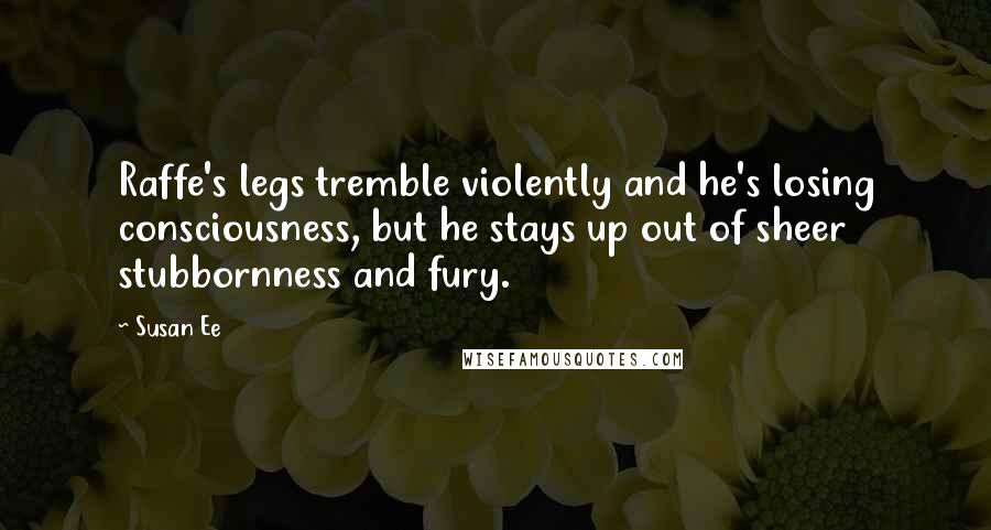 Susan Ee Quotes: Raffe's legs tremble violently and he's losing consciousness, but he stays up out of sheer stubbornness and fury.