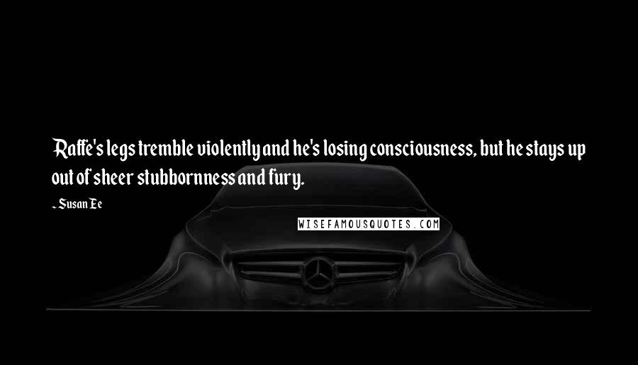 Susan Ee Quotes: Raffe's legs tremble violently and he's losing consciousness, but he stays up out of sheer stubbornness and fury.