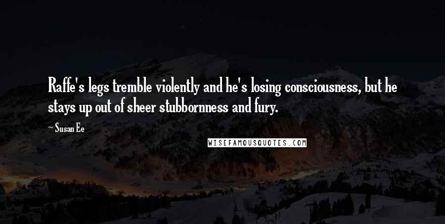 Susan Ee Quotes: Raffe's legs tremble violently and he's losing consciousness, but he stays up out of sheer stubbornness and fury.