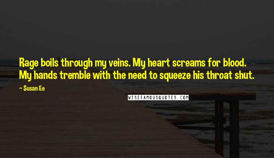 Susan Ee Quotes: Rage boils through my veins. My heart screams for blood. My hands tremble with the need to squeeze his throat shut.